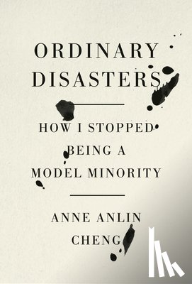 Cheng, Anne Anlin - Ordinary Disasters: How I Stopped Being a Model Minority