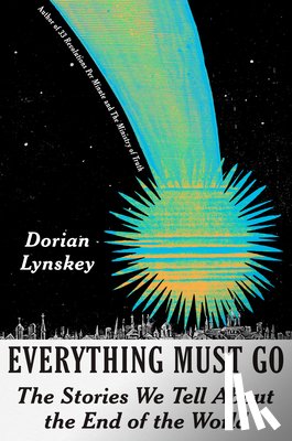 Lynskey, Dorian - Everything Must Go: The Stories We Tell about the End of the World