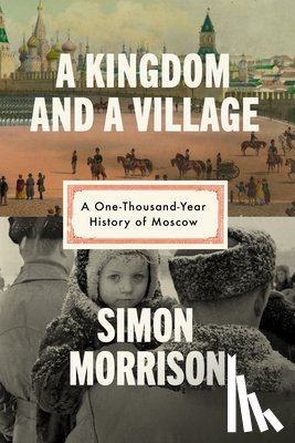 Morrison, Simon - A Kingdom and a Village: A One-Thousand-Year History of Moscow