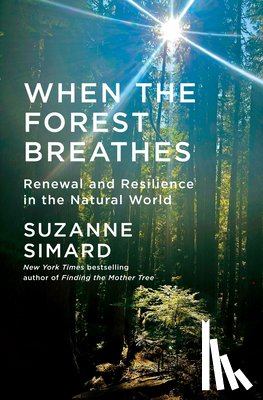 Simard, Suzanne - When the Forest Breathes: Renewal and Resilience in the Natural World