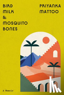Mattoo, Priyanka - Bird Milk & Mosquito Bones: A Memoir