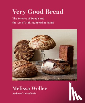 Weller, Melissa - Very Good Bread: The Science of Dough and the Art of Making Bread at Home: A Cookbook