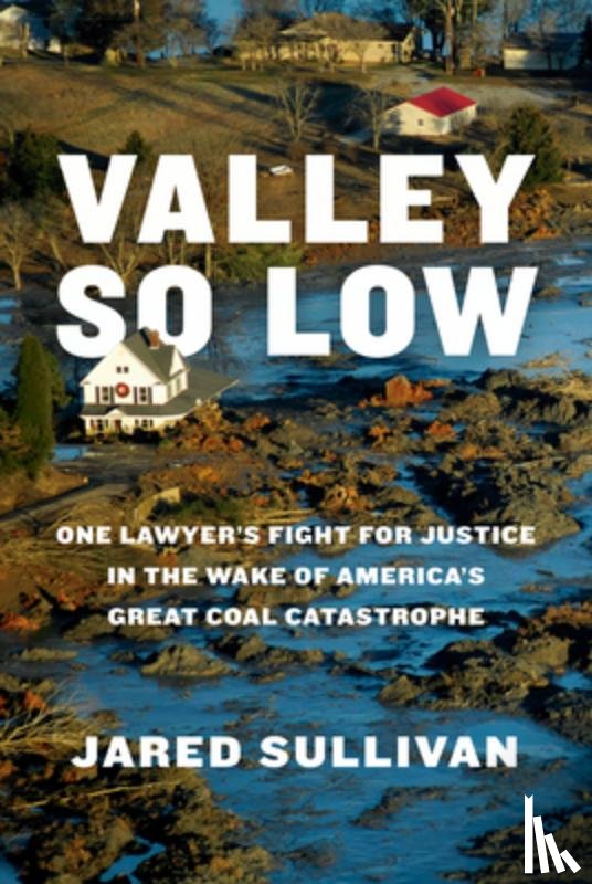 Sullivan, Jared - Valley So Low: One Lawyer's Fight for Justice in the Wake of America's Great Coal Catastrophe