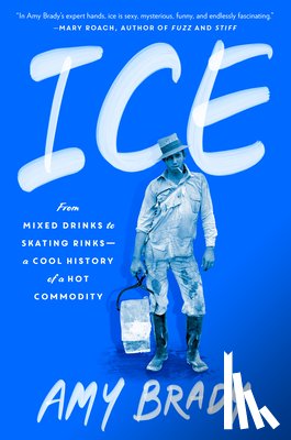 Brady, Amy - Ice: From Mixed Drinks to Skating Rinks--A Cool History of a Hot Commodity