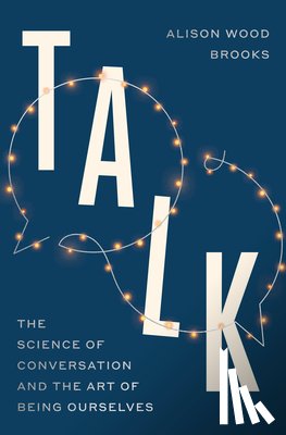 Brooks, Alison Wood - Talk: The Science of Conversation and the Art of Being Ourselves
