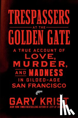 Krist, Gary - Trespassers at the Golden Gate: A True Account of Love, Murder, and Madness in Gilded-Age San Francisco