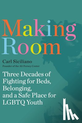 Siciliano, Carl - Making Room: Three Decades of Fighting for Beds, Belonging, and a Safe Place for LGBTQ Youth
