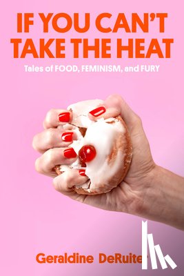Deruiter, Geraldine - If You Can't Take the Heat: Tales of Food, Feminism, and Fury