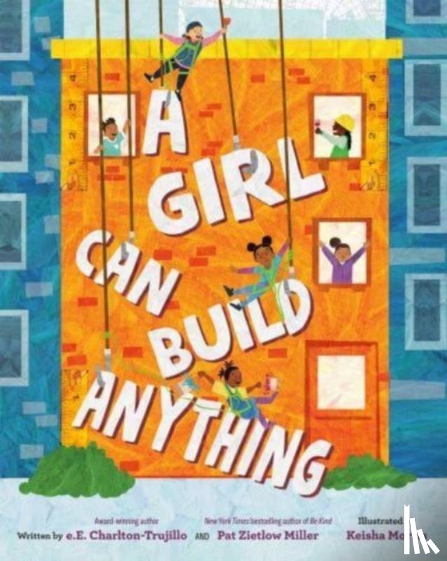 Charlton-Trujillo, e.E., Miller, Pat Zietlow - A Girl Can Build Anything