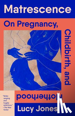 Jones, Lucy - Matrescence: On Pregnancy, Childbirth, and Motherhood