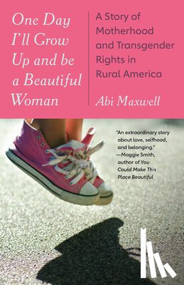 Maxwell, Abi - One Day I'll Grow Up and Be a Beautiful Woman: A Story of Motherhood and Transgender Rights in Rural America
