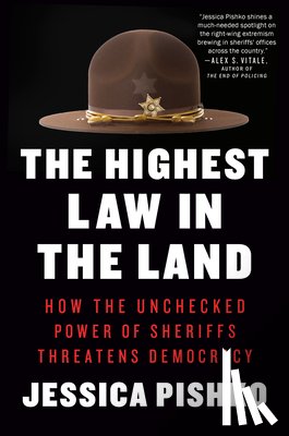Pishko, Jessica - The Highest Law in the Land: How the Unchecked Power of Sheriffs Threatens Democracy