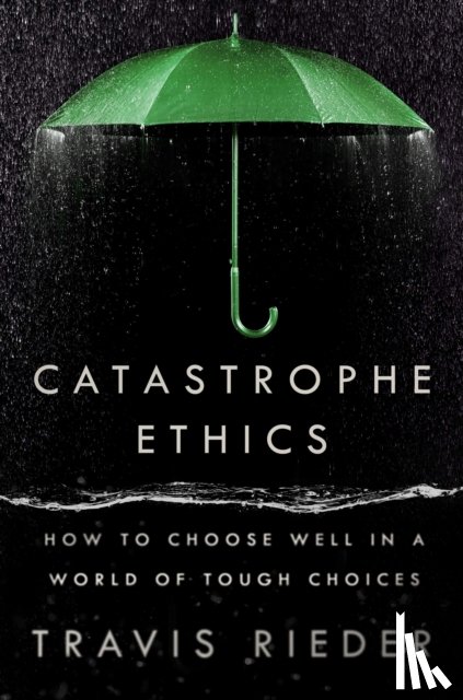 Rieder, Travis - Catastrophe Ethics: How to Choose Well in a World of Tough Choices