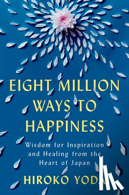 Yoda, Hiroko - Eight Million Ways to Happiness: Wisdom for Inspiration and Healing from the Heart of Japan