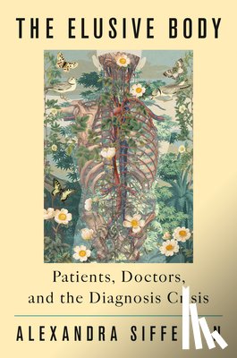 Sifferlin, Alexandra - The Elusive Body: Patients, Doctors, and the Diagnosis Crisis