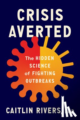 Rivers, Caitlin - Crisis Averted: The Hidden Science of Fighting Outbreaks