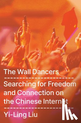 Liu, Yi-Ling - The Wall Dancers: Searching for Freedom and Connection on the Chinese Internet