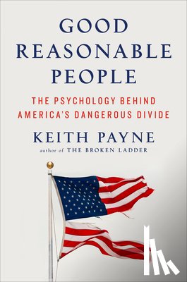 Payne, Keith - Good Reasonable People: The Psychology Behind America's Dangerous Divide