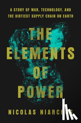 Niarchos, Nicolas - The Elements of Power: A Story of War, Technology, and the Dirtiest Supply Chain on Earth