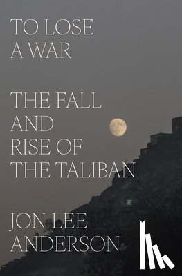 Anderson, Jon Lee - To Lose a War: The Fall and Rise of the Taliban