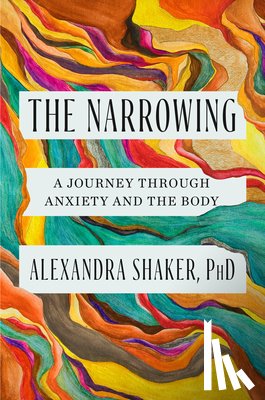 Shaker, Alexandra - The Narrowing: A Journey Through Anxiety and the Body