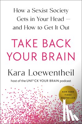Loewentheil, Kara - Take Back Your Brain: How a Sexist Society Gets in Your Head--And How to Get It Out