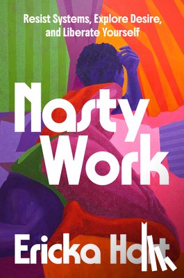 Hart, Ericka - Nasty Work: Resist Systems, Explore Desire, and Liberate Yourself