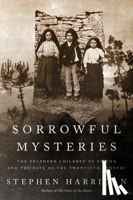 Harrigan, Stephen - Sorrowful Mysteries: The Shepherd Children of Fatima and the Fate of the Twentieth Century