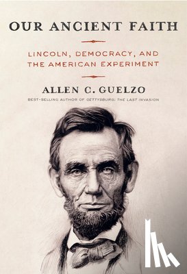 Guelzo, Allen C. - Our Ancient Faith: Lincoln, Democracy, and the American Experiment