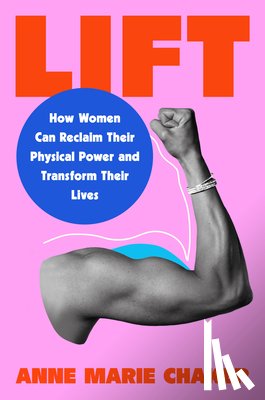 Chaker, Anne Marie - Lift: How Women Can Reclaim Their Physical Power and Transform Their Lives