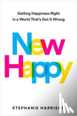 Harrison, Stephanie - New Happy: Getting Happiness Right in a World That's Got It Wrong