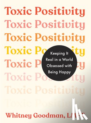 Goodman, Whitney - Toxic Positivity: Keeping It Real in a World Obsessed with Being Happy