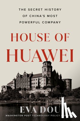 Dou, Eva - House of Huawei: The Secret History of China's Most Powerful Company