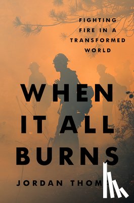Thomas, Jordan - When It All Burns: Fighting Fire in a Transformed World
