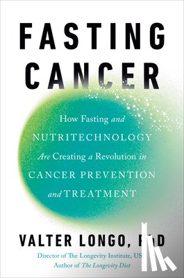 Longo, Valter - Fasting Cancer: How Fasting and Nutritechnology Are Creating a Revolution in Cancer Prevention and Treatment