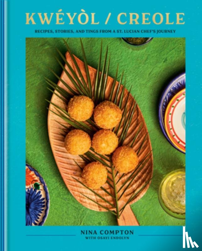 Compton, Nina - Kwéyòl / Creole: Recipes, Stories, and Tings from a St. Lucian Chef's Journey: A Cookbook