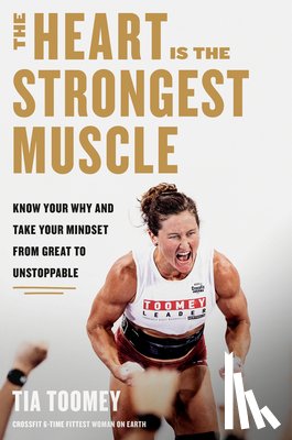 Toomey, Tia - The Heart Is the Strongest Muscle: Know Your Why and Take Your Mindset from Great to Unstoppable
