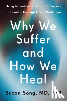Song, Suzan - Why We Suffer and How We Heal: Using Narrative, Ritual, and Purpose to Flourish Through Life's Challenges