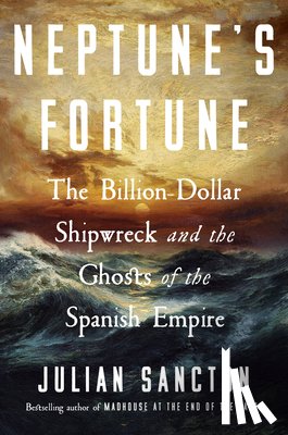 Sancton, Julian - Neptune's Fortune: The Billion-Dollar Shipwreck and the Ghosts of the Spanish Empire