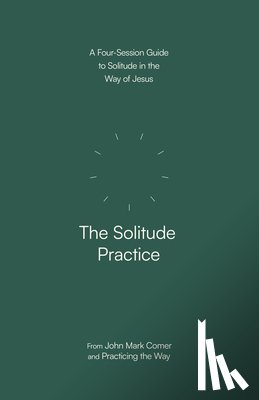 Comer, John Mark - The Solitude Practice: A Four-Session Guide to Solitude in the Way of Jesus