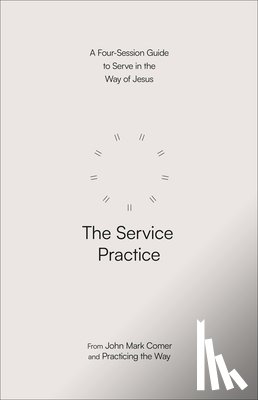 Comer, John Mark - The Service Practice: A Four-Session Guide to Serve in the Way of Jesus