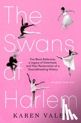 Valby, Karen - The Swans of Harlem (Adapted for Young Adults): Five Black Ballerinas, a Legacy of Sisterhood, and Their Reclamation of a Groundbreaking History
