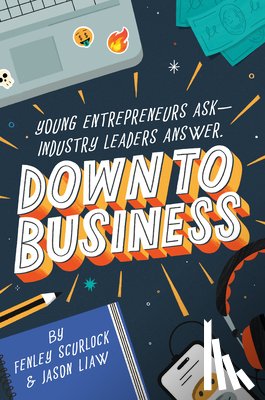 Scurlock, Fenley, Liaw, Jason - Down to Business: 51 Industry Leaders Share Practical Advice on How to Become a Young Entrepreneur