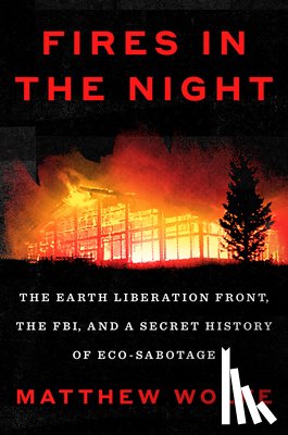 Wolfe, Matthew - Fires in the Night: The Earth Liberation Front, the Fbi, and a Secret History of Eco-Sabotage