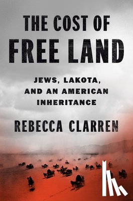 Clarren, Rebecca - The Cost of Free Land: Jews, Lakota, and an American Inheritance