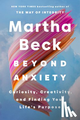 Beck, Martha - Beyond Anxiety: Curiosity, Creativity, and Finding Your Life's Purpose