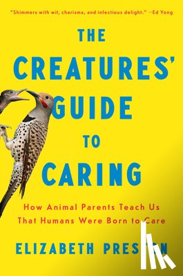 Preston, Elizabeth - The Creatures' Guide to Caring: How Animal Parents Teach Us That Humans Were Born to Care