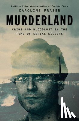 Fraser, Caroline - Murderland: Crime and Bloodlust in the Time of Serial Killers