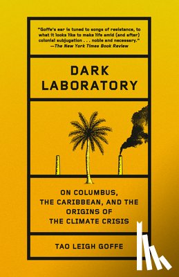Goffe, Tao Leigh - Dark Laboratory: On Columbus, the Caribbean, and the Origins of the Climate Crisis