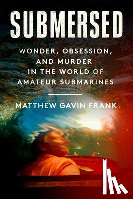 Frank, Matthew Gavin - Submersed: Wonder, Obsession, and Murder in the World of Amateur Submarines